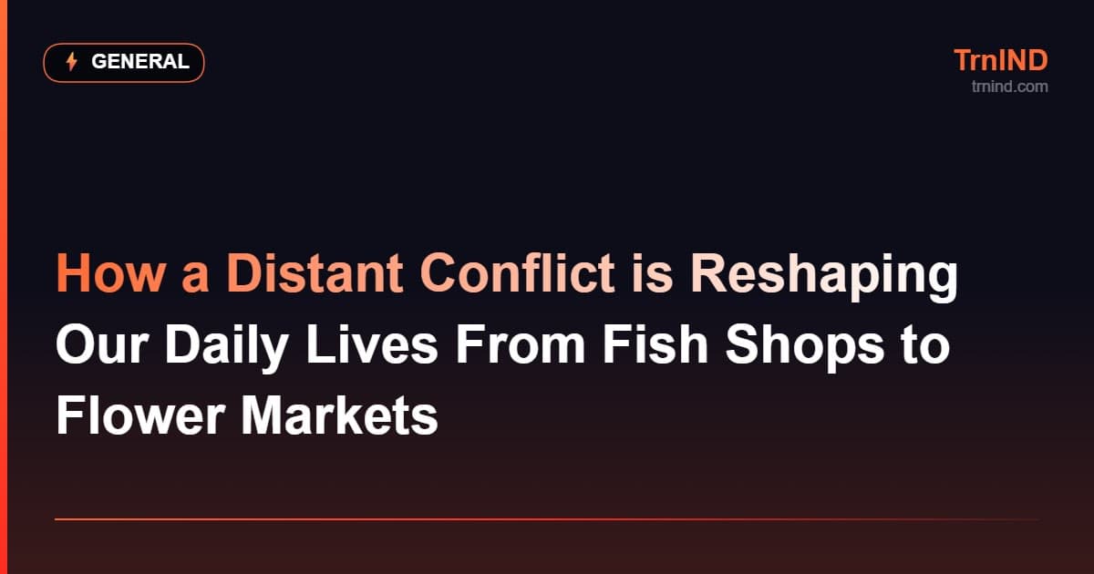 How a Distant Conflict is Reshaping Our Daily Lives From Fish Shops to Flower Markets