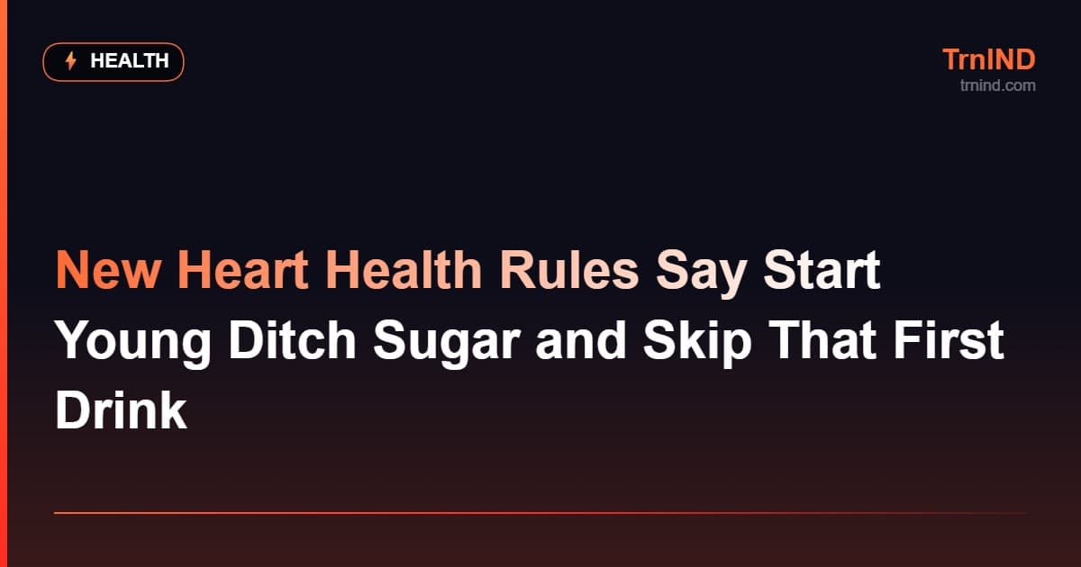 New Heart Health Rules Say Start Young Ditch Sugar and Skip That First Drink
