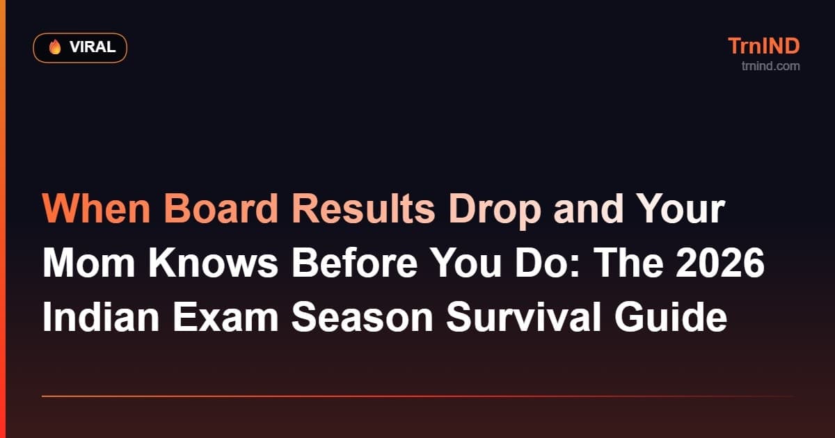 When Board Results Drop and Your Mom Knows Before You Do: The 2026 Indian Exam Season Survival Guide