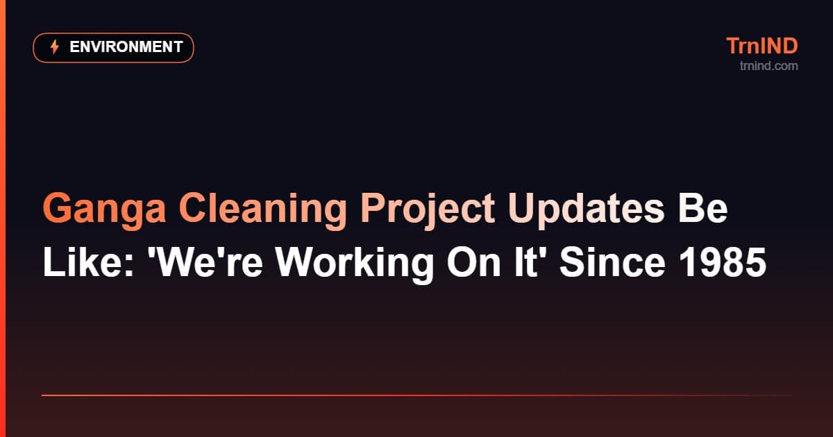 Ganga Cleaning Project Updates Be Like: 'We're Working On It' Since 1985