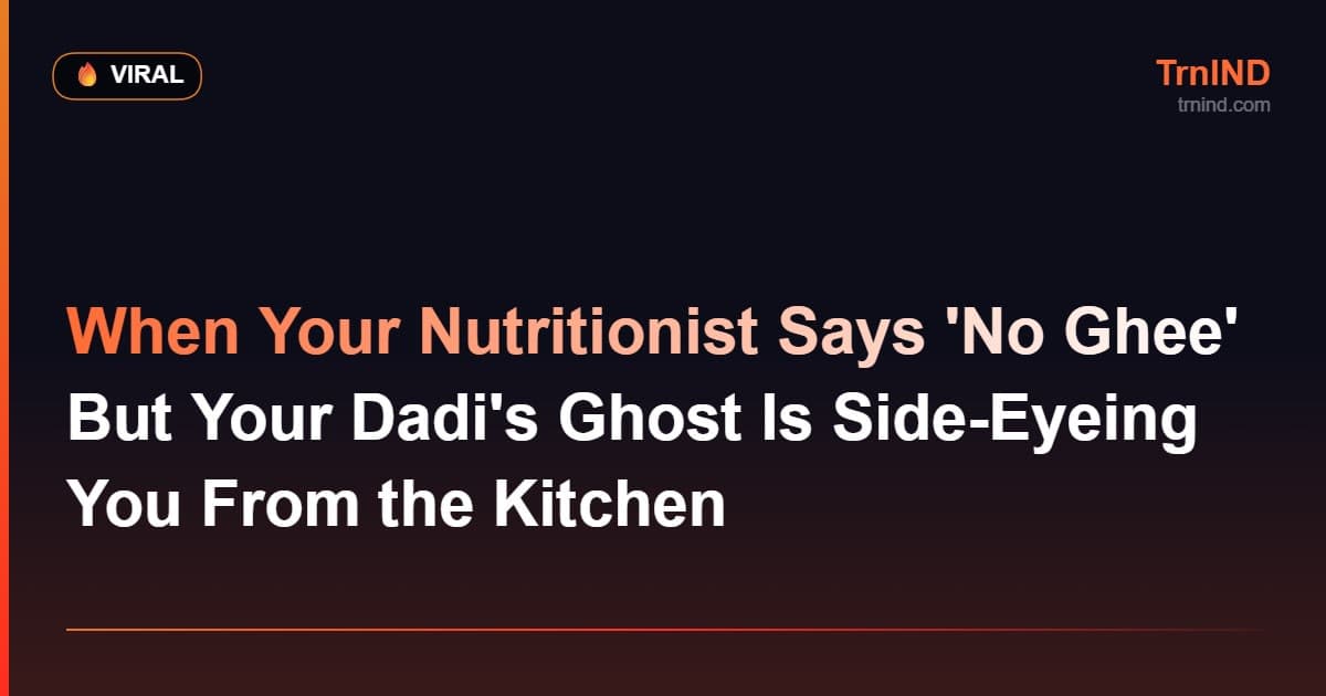 When Your Nutritionist Says 'No Ghee' But Your Dadi's Ghost Is Side-Eyeing You From the Kitchen