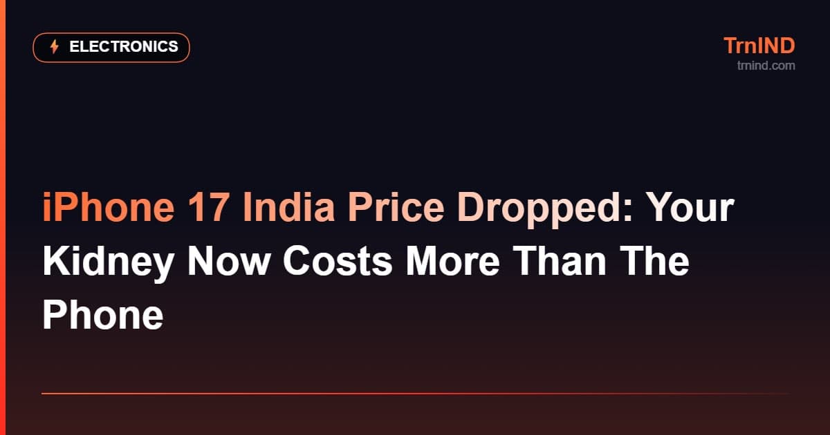 iPhone 17 India Price Dropped: Your Kidney Now Costs More Than The Phone