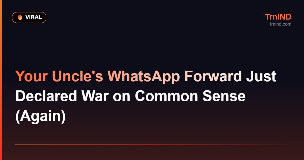 Your Uncle's WhatsApp Forward Just Declared War on Common Sense (Again)