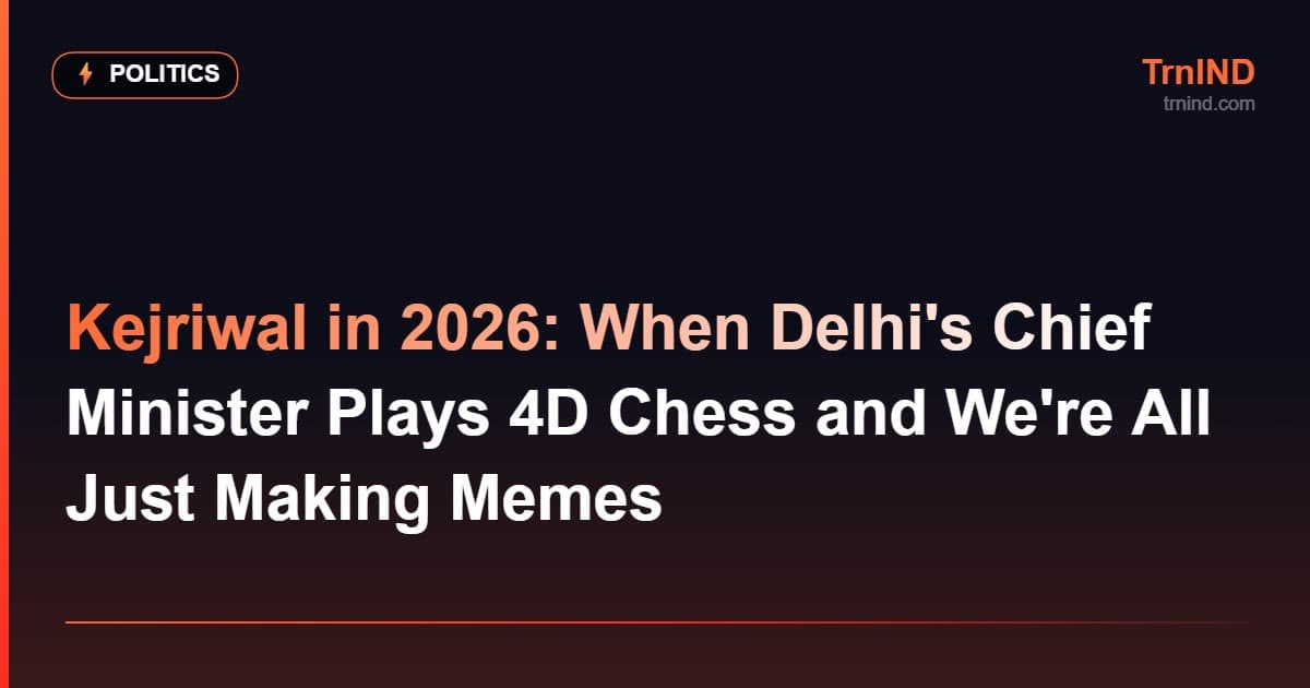 Kejriwal in 2026: When Delhi's Chief Minister Plays 4D Chess and We're All Just Making Memes