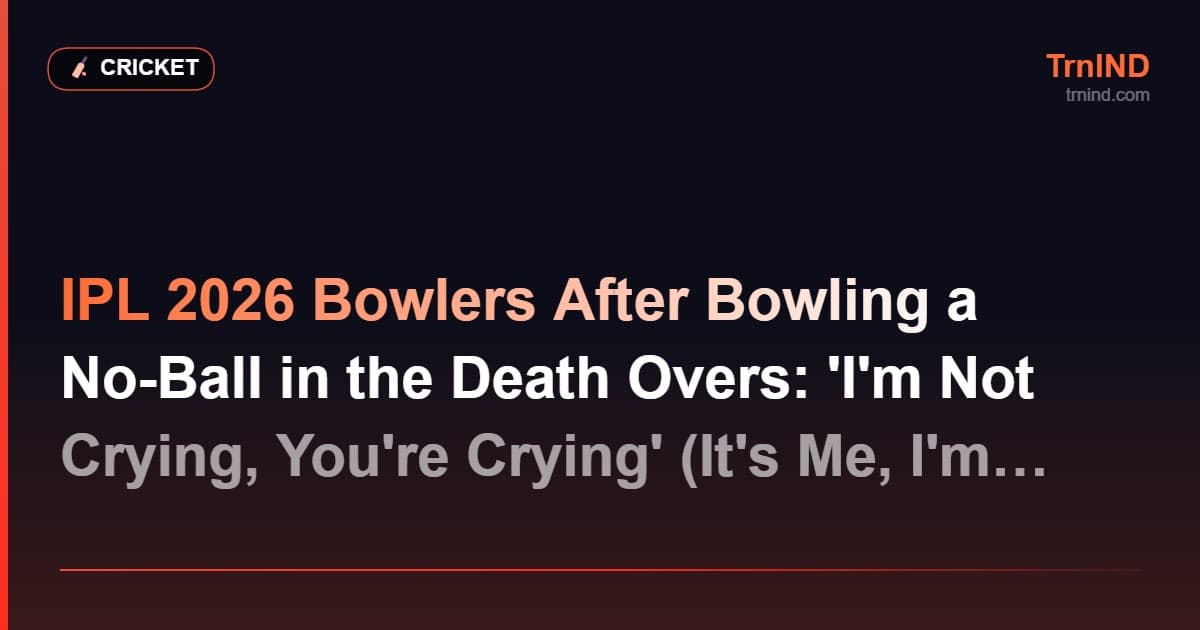 IPL 2026 Bowlers After Bowling a No-Ball in the Death Overs: 'I'm Not Crying, You're Crying' (It's Me, I'm Crying)