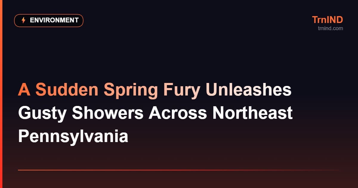 A Sudden Spring Fury Unleashes Gusty Showers Across Northeast Pennsylvania