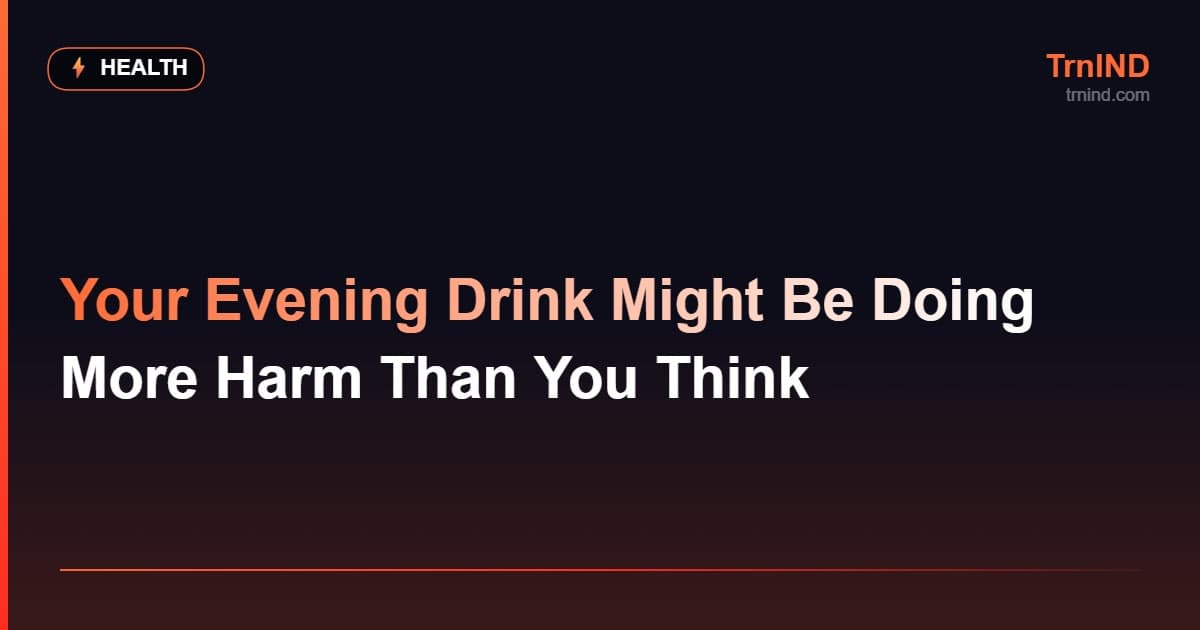 Your Evening Drink Might Be Doing More Harm Than You Think