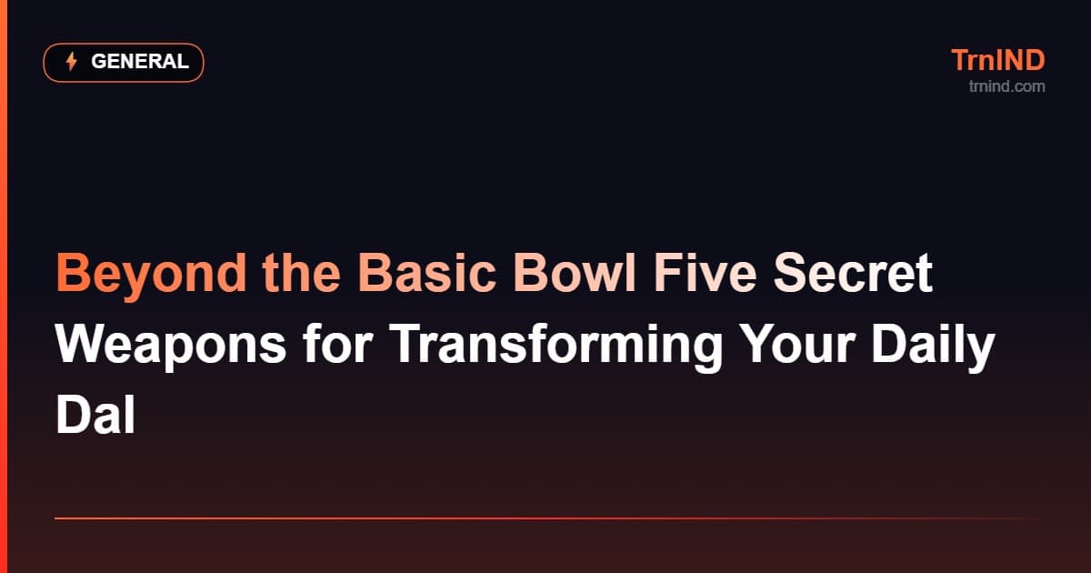 Beyond the Basic Bowl Five Secret Weapons for Transforming Your Daily Dal