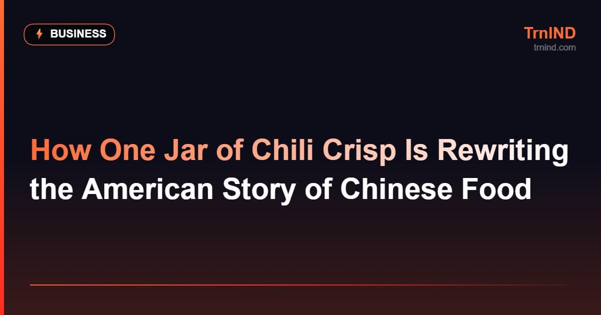 How One Jar of Chili Crisp Is Rewriting the American Story of Chinese Food – Business