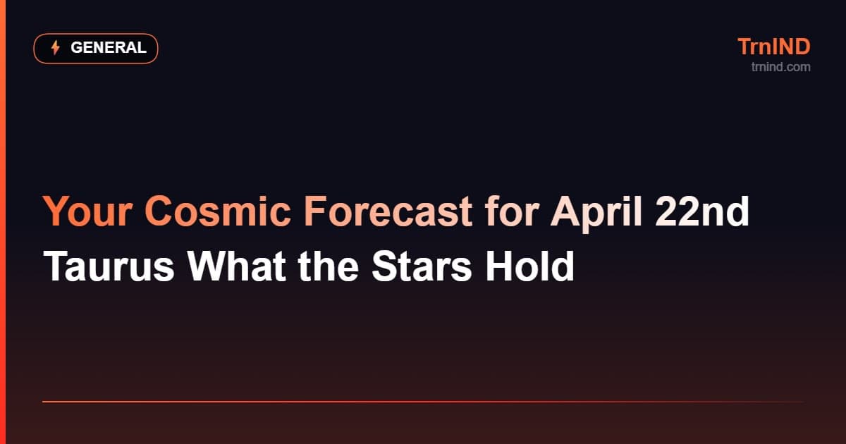 Your Cosmic Forecast for April 22nd Taurus What the Stars Hold – General