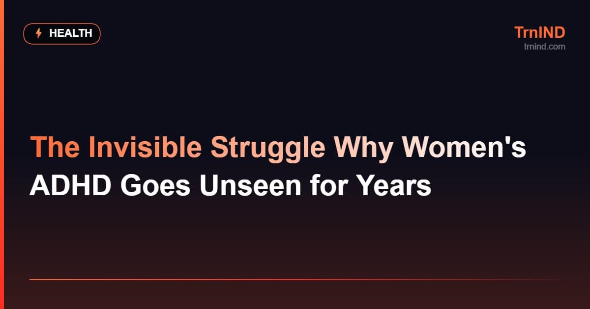 The Invisible Struggle Why Women's ADHD Goes Unseen for Years – Health