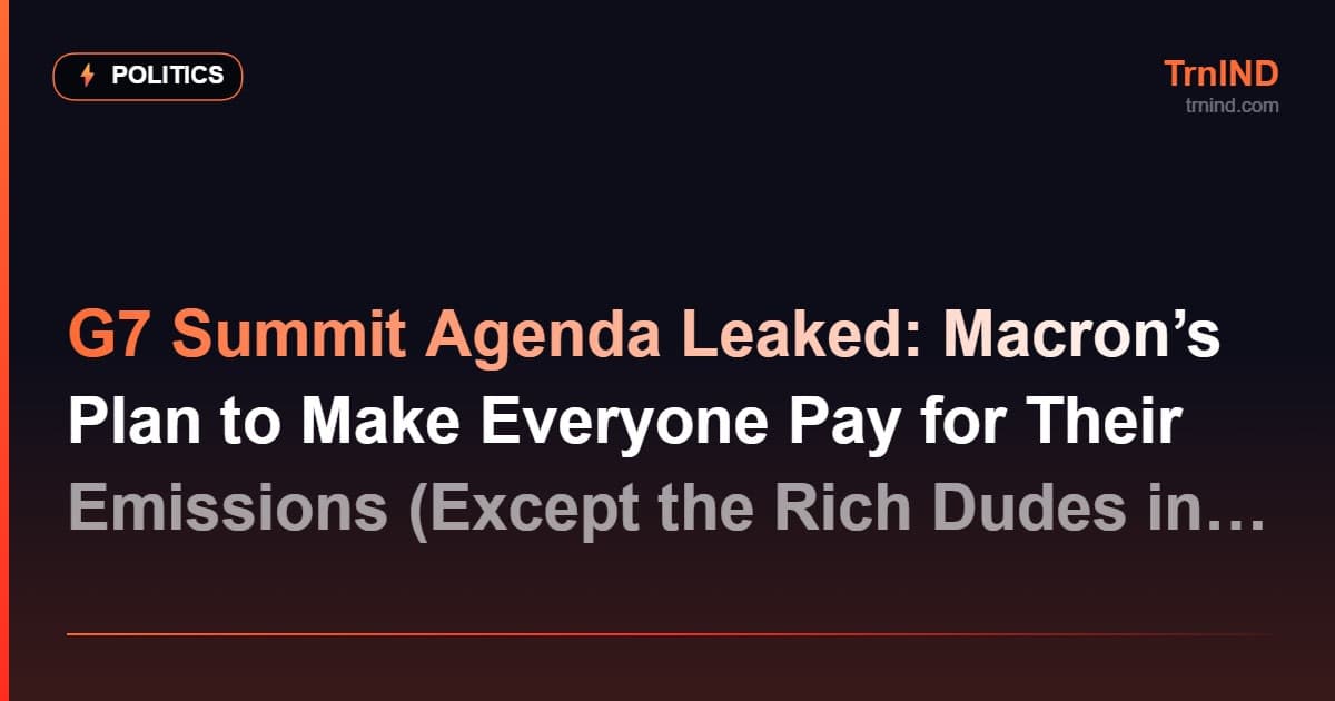G7 Summit Agenda Leaked: Macron’s Plan to Make Everyone Pay for Their Emissions (Except the Rich Dudes in the Room) – Politics