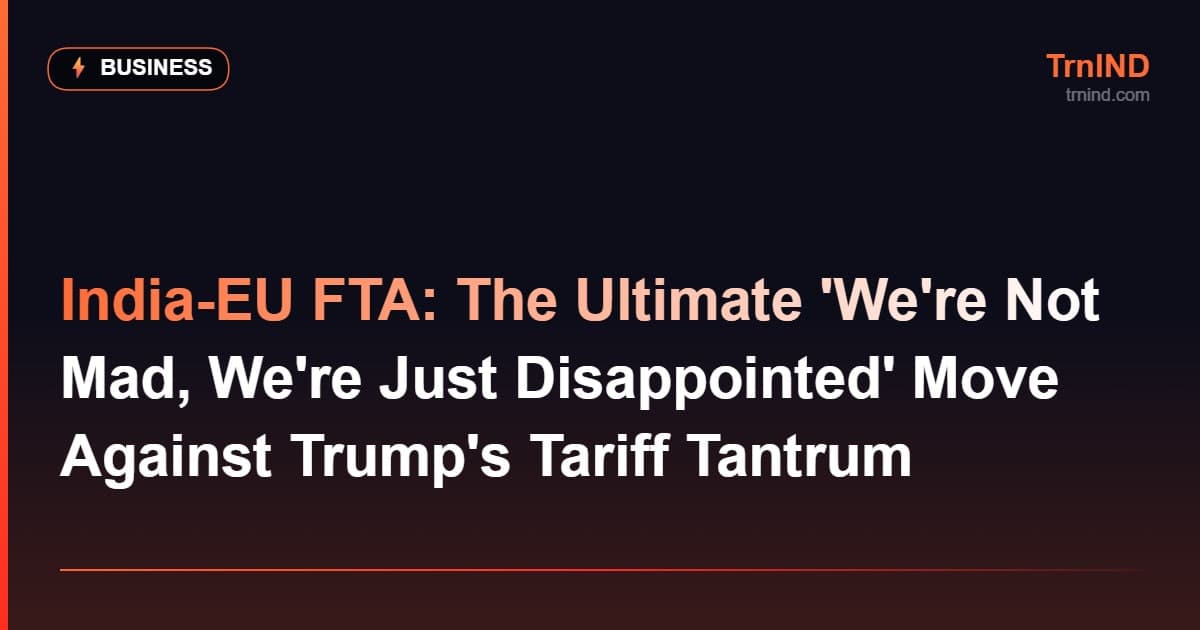 India-EU FTA: The Ultimate 'We're Not Mad, We're Just Disappointed' Move Against Trump's Tariff Tantrum – Business
