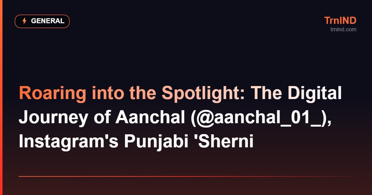 Roaring into the Spotlight: The Digital Journey of Aanchal (@aanchal_01_), Instagram's Punjabi 'Sherni – General