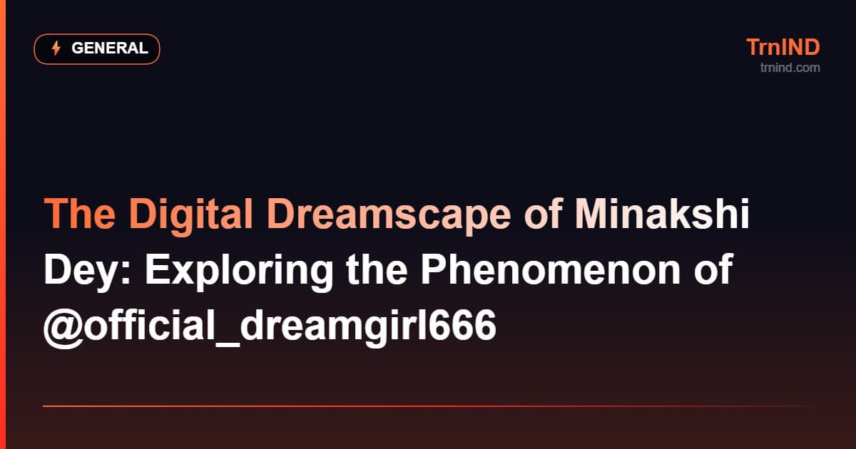 The Digital Dreamscape of Minakshi Dey: Exploring the Phenomenon of @official_dreamgirl666 – General
