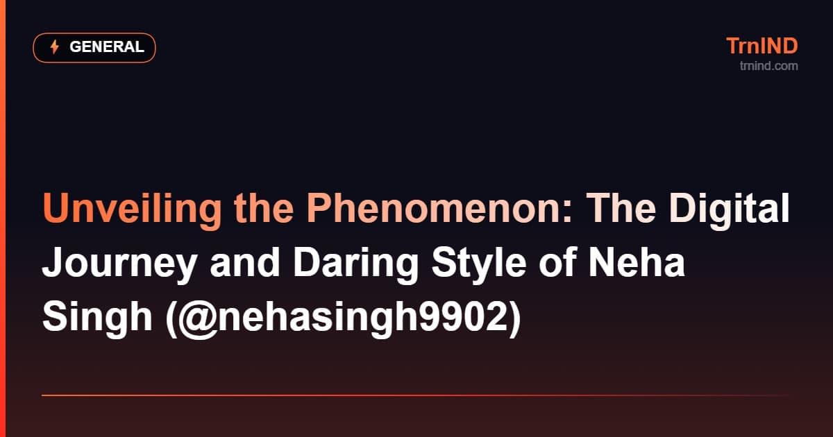 Unveiling the Phenomenon: The Digital Journey and Daring Style of Neha Singh (@nehasingh9902) – General
