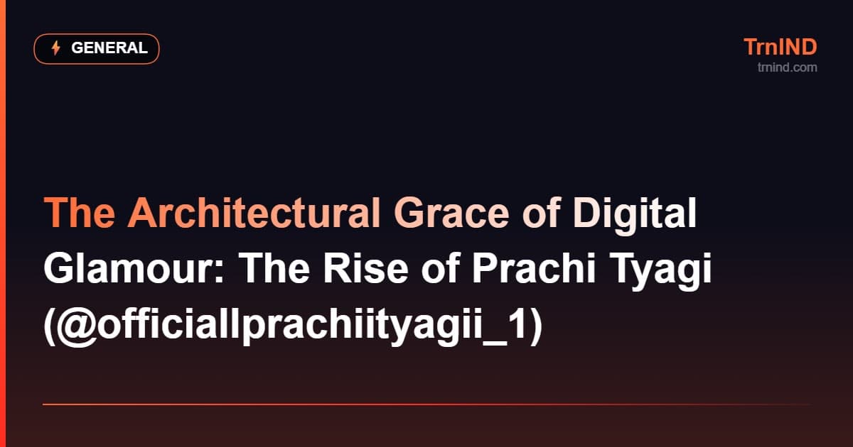The Architectural Grace of Digital Glamour: The Rise of Prachi Tyagi (@officiallprachiityagii_1) – General
