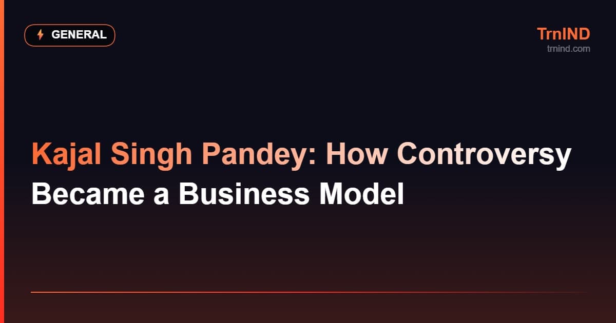 Kajal Singh Pandey: How Controversy Became a Business Model – General