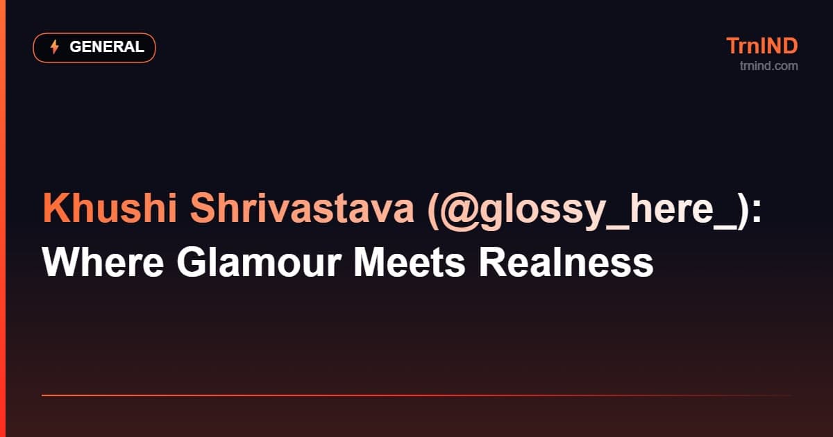 Khushi Shrivastava (@glossy_here_): Where Glamour Meets Realness – General