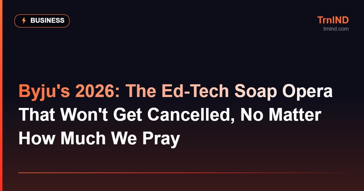 Byju's 2026: The Ed-Tech Soap Opera That Won't Get Cancelled, No Matter How Much We Pray – Business