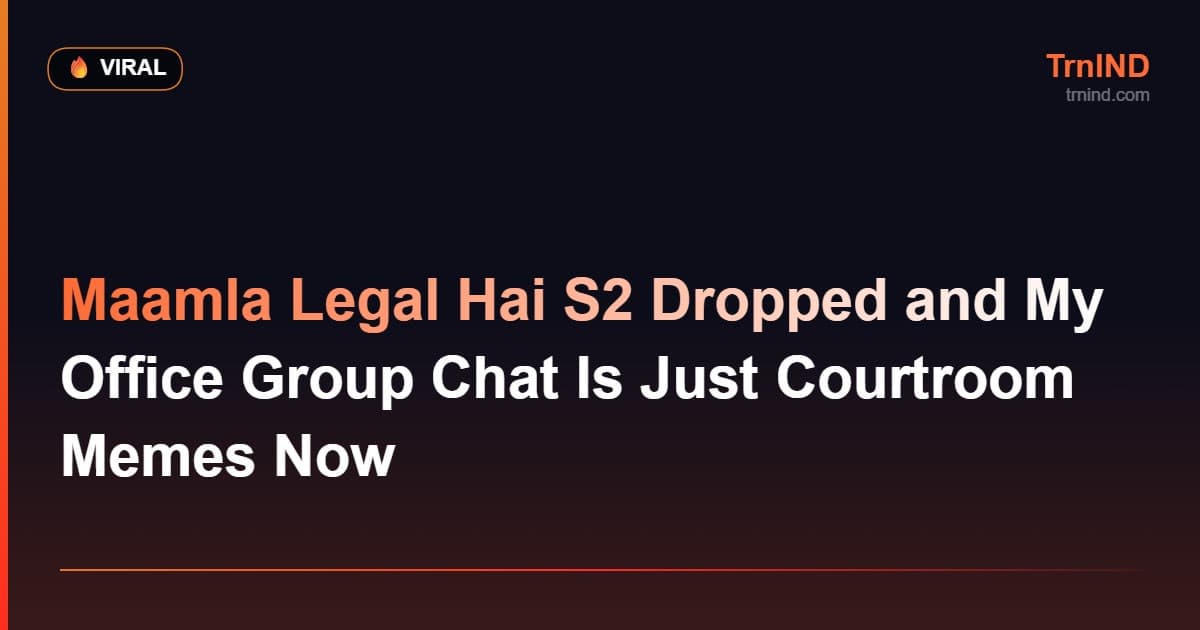 Maamla Legal Hai S2 Dropped and My Office Group Chat Is Just Courtroom Memes Now – Viral