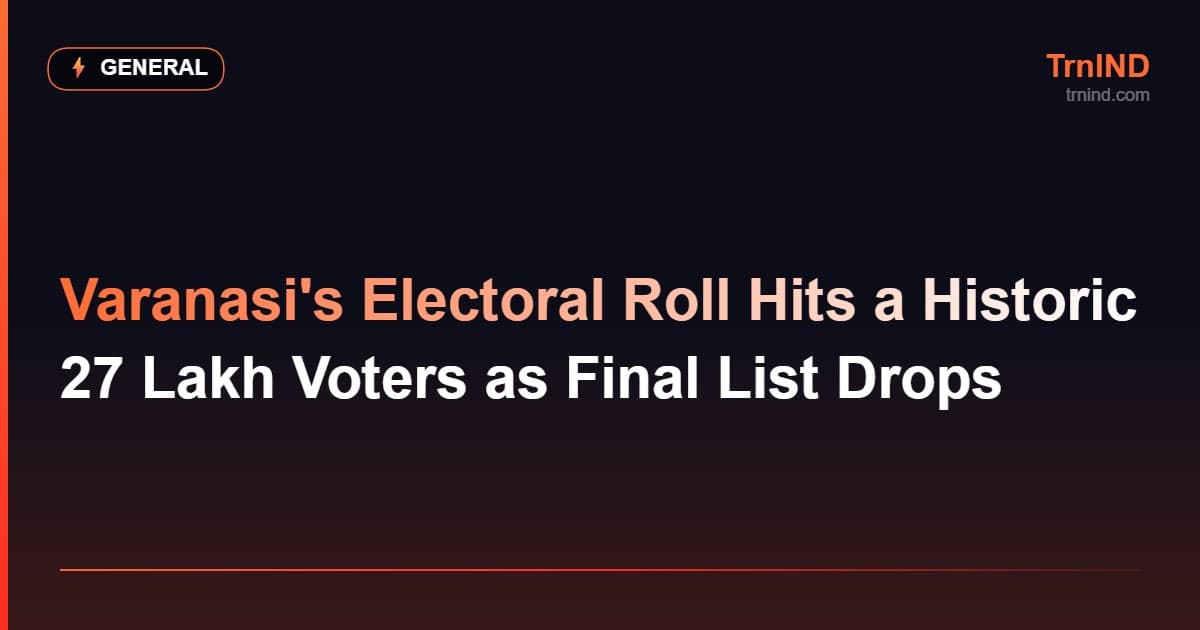 Varanasi's Electoral Roll Hits a Historic 27 Lakh Voters as Final List Drops