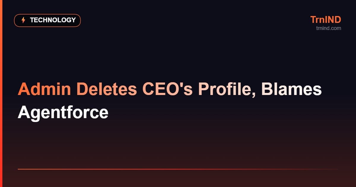 Admin Deletes CEO's Profile, Blames Agentforce – Technology
