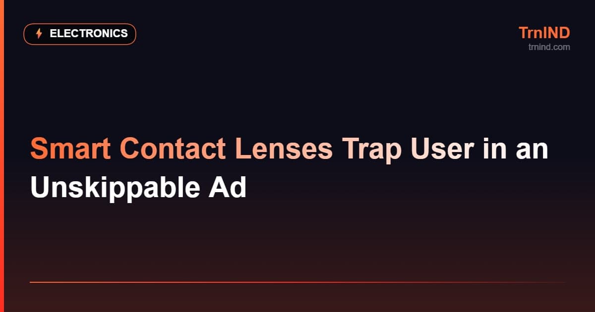 Smart Contact Lenses Trap User in an Unskippable Ad – Electronics