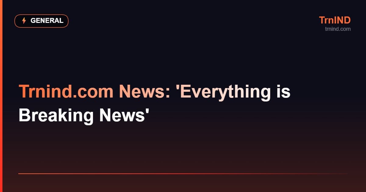 Trnind.com News: 'Everything is Breaking News' – General