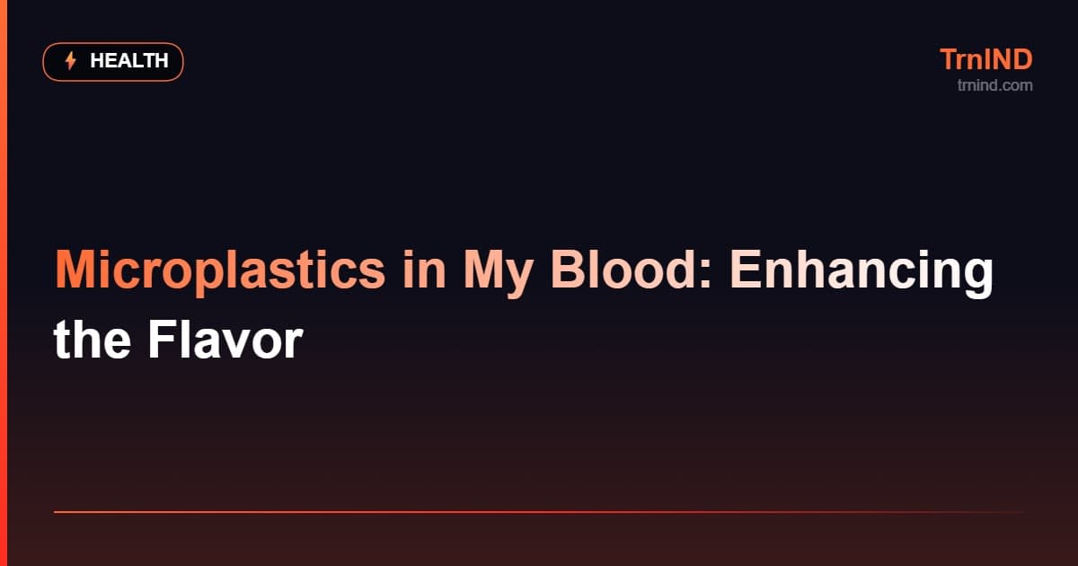 Microplastics in My Blood: Enhancing the Flavor – Health