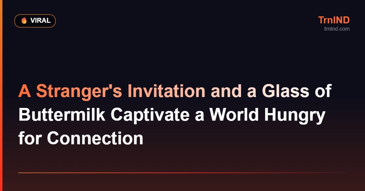 A Stranger's Invitation and a Glass of Buttermilk Captivate a World Hungry for Connection – Viral